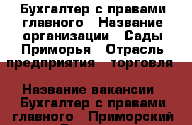 Бухгалтер с правами главного › Название организации ­ Сады Приморья › Отрасль предприятия ­ торговля › Название вакансии ­ Бухгалтер с правами главного - Приморский край, Владивосток г. Работа » Вакансии   